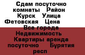 Сдам посуточно комнаты › Район ­ Курск › Улица ­ Фетовская › Цена ­ 400 - Все города Недвижимость » Квартиры аренда посуточно   . Бурятия респ.